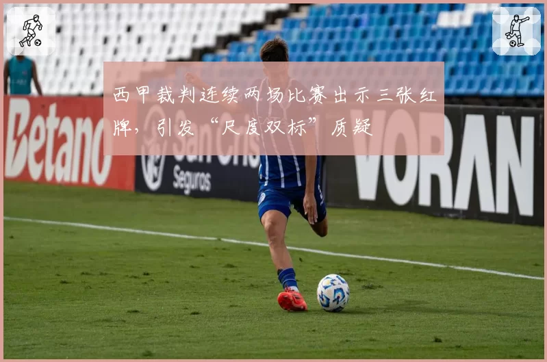 西甲裁判连续两场比赛出示三张红牌，引发“尺度双标”质疑