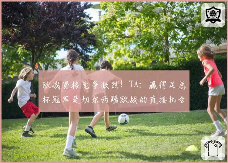 欧战资格竞争激烈！TA：赢得足总杯冠军是切尔西踢欧战的直接机会