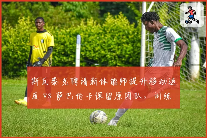 斯瓦泰克聘请新体能师提升移动速度 vs 萨巴伦卡保留原团队，训练模式效果分化