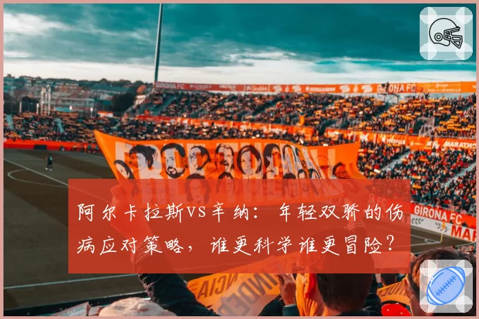阿尔卡拉斯vs辛纳：年轻双骄的伤病应对策略，谁更科学谁更冒险？