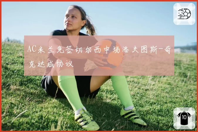 AC米兰免签切尔西中场洛夫图斯-奇克达成协议