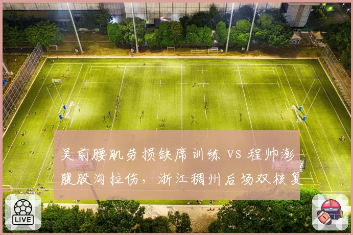吴前腰肌劳损缺席训练 vs 程帅澎腹股沟拉伤，浙江稠州后场双核复出时间表推演