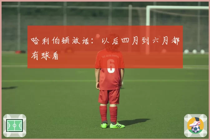 哈利伯顿放话：以后四月到六月都有球看