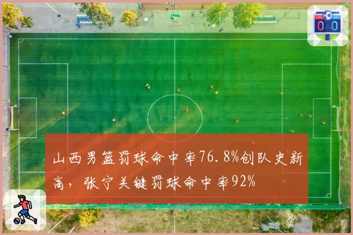 山西男篮罚球命中率76.8%创队史新高，张宁关键罚球命中率92%