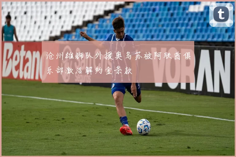 沧州雄狮队外援奥乌苏被阿联酋俱乐部激活解约金条款