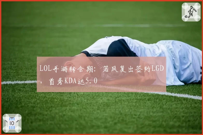 LOL手游转会期：若风复出签约LGD，首秀KDA达5.0