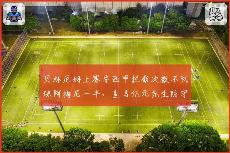 贝林厄姆上赛季西甲拦截次数不到琼阿梅尼一半,皇马亿元先生防守数据是否被高估?