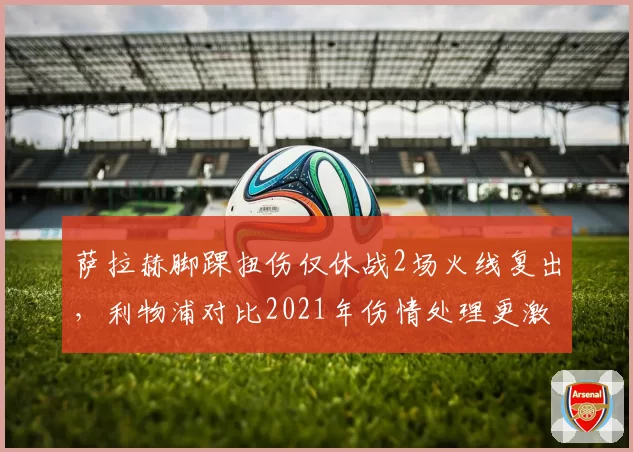 萨拉赫脚踝扭伤仅休战2场火线复出，利物浦对比2021年伤情处理更激进