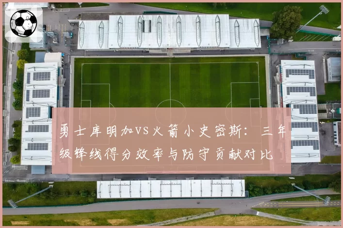 勇士库明加vs火箭小史密斯：三年级锋线得分效率与防守贡献对比