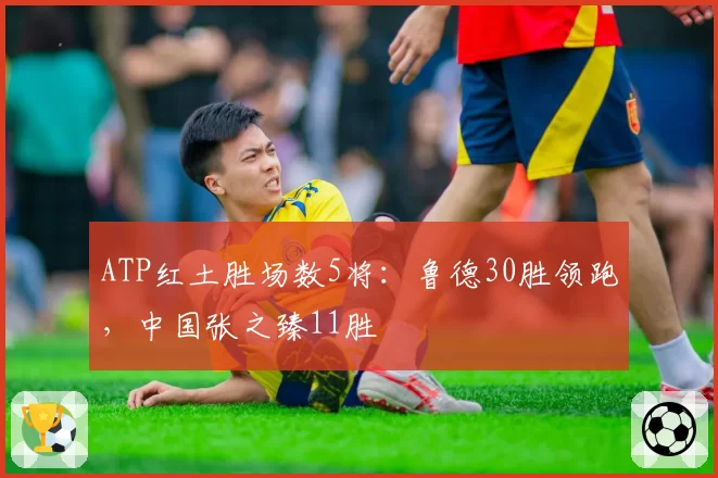 ATP红土胜场数5将：鲁德30胜领跑，中国张之臻11胜