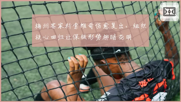 梅州客家科索维奇伤愈复出，组织核心回归让保级形势柳暗花明