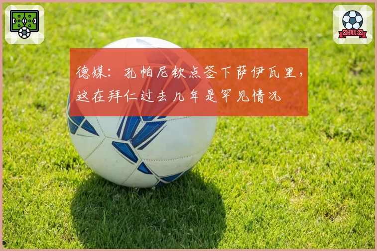 德媒:孔帕尼钦点签下萨伊瓦里,这在拜仁过去几年是罕见情况