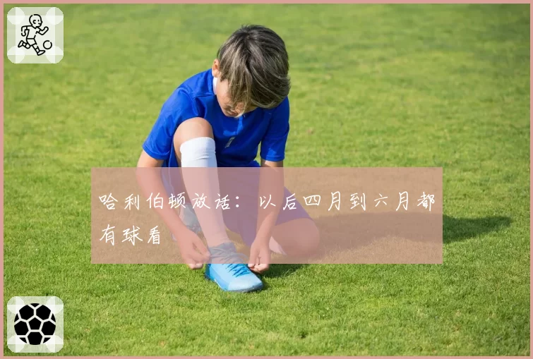 哈利伯顿放话：以后四月到六月都有球看